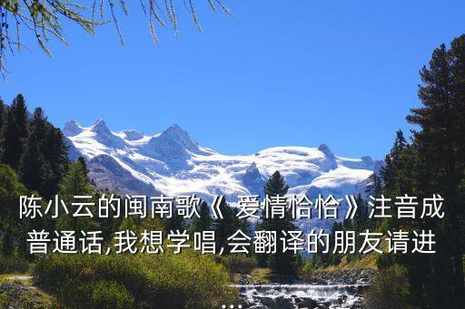 陈小云的闽南歌《 爱情恰恰》注音成普通话,我想学唱,会翻译的朋友请进...
