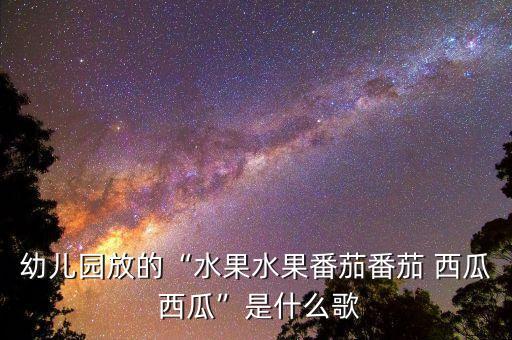 儿童舞蹈西瓜歌词,《猪八戒吃西瓜》原唱:果西瓜西瓜