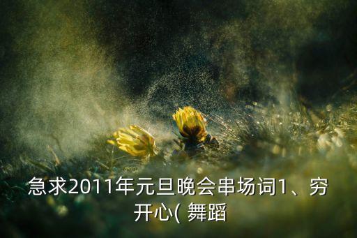 急求2011年元旦晚会串场词1、穷 开心( 舞蹈