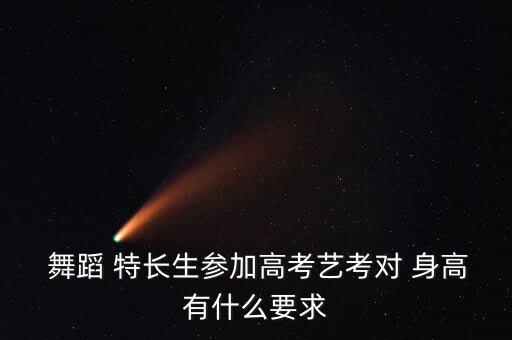  舞蹈 特长生参加高考艺考对 身高有什么要求