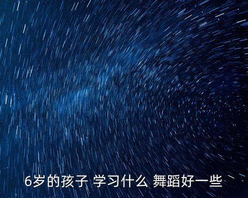 6岁的孩子 学习什么 舞蹈好一些