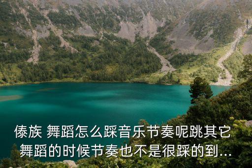 傣族 舞蹈怎么踩音乐节奏呢跳其它 舞蹈的时候节奏也不是很踩的到...
