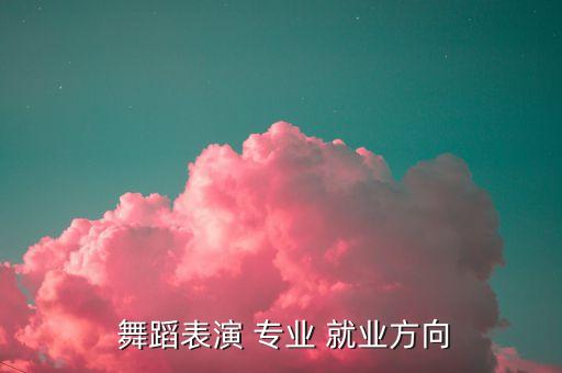 舞蹈专业就业前景,舞蹈学院毕业生就业方向和前景如何?