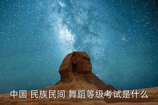 三级民族舞蹈考级视频,中国舞蹈考级分类及时代