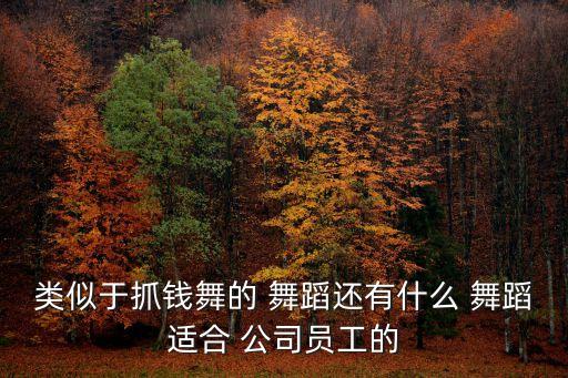类似于抓钱舞的 舞蹈还有什么 舞蹈适合 公司员工的