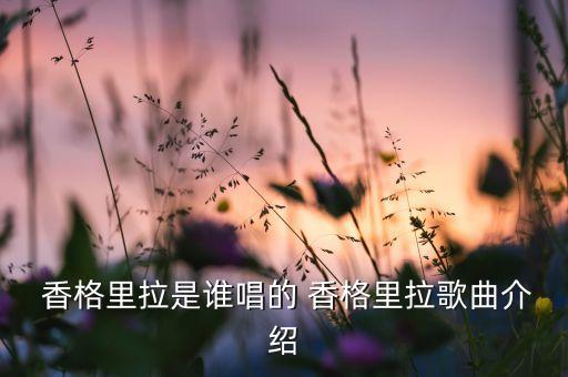  香格里拉是谁唱的 香格里拉歌曲介绍