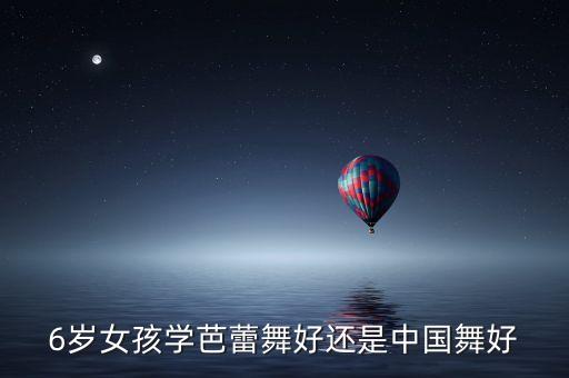 6岁女孩学芭蕾舞好还是中国舞好