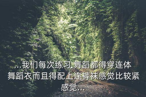 ...我们每次练习 舞蹈都得穿连体 舞蹈衣而且得配上连裤袜感觉比较紧感觉...