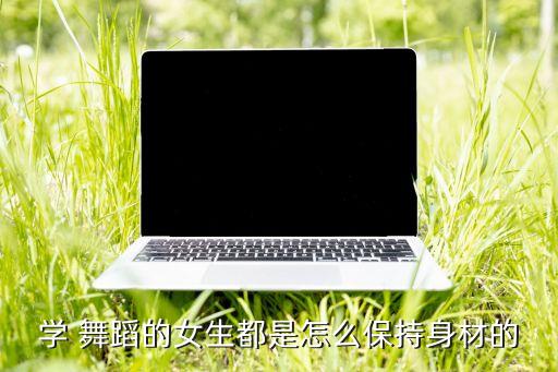 学 舞蹈的女生都是怎么保持身材的