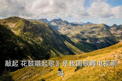 敲起 花鼓唱起歌》是我国歌舞电视剧吗