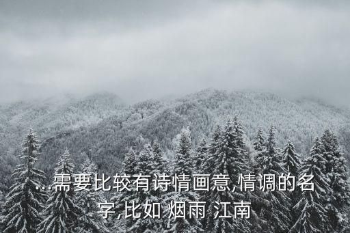 ...需要比较有诗情画意,情调的名字,比如 烟雨 江南