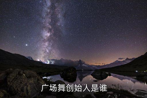  广场舞创始人是谁