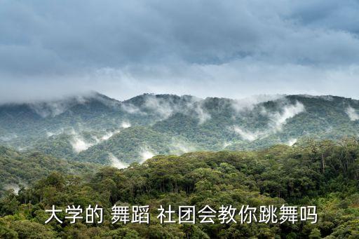  大学的 舞蹈 社团会教你跳舞吗