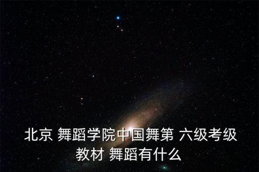  北京 舞蹈学院中国舞第 六级考级教材 舞蹈有什么