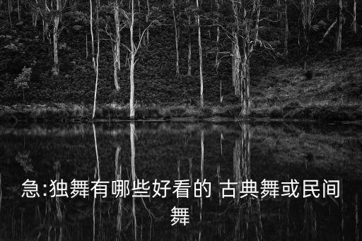 急:独舞有哪些好看的 古典舞或民间舞