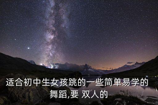 适合初中生女孩跳的一些简单易学的 舞蹈,要 双人的