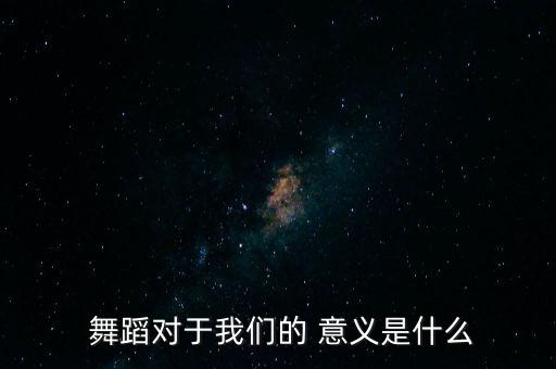  舞蹈对于我们的 意义是什么