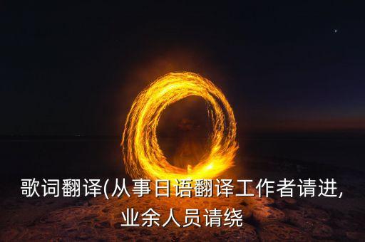 歌词翻译(从事日语翻译工作者请进,业余人员请绕