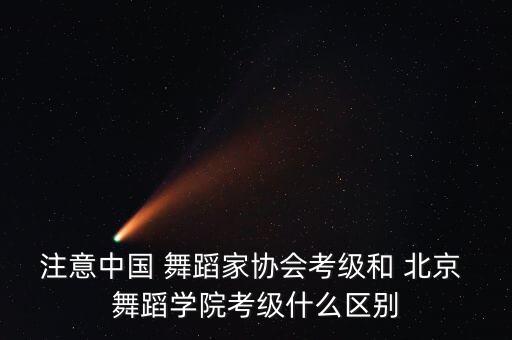 注意中国 舞蹈家协会考级和 北京 舞蹈学院考级什么区别