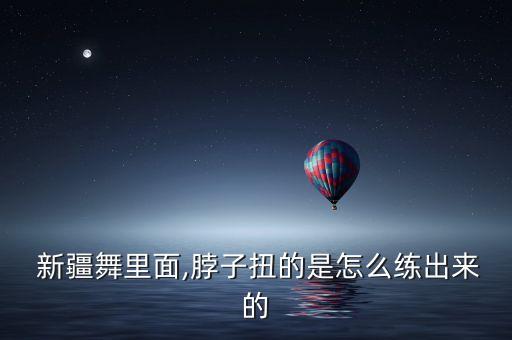  新疆舞里面,脖子扭的是怎么练出来的