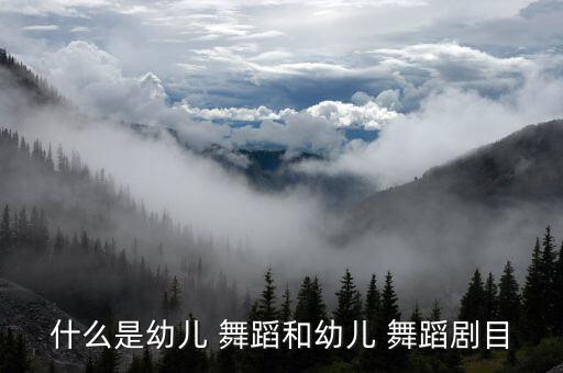 什么是幼儿 舞蹈和幼儿 舞蹈剧目