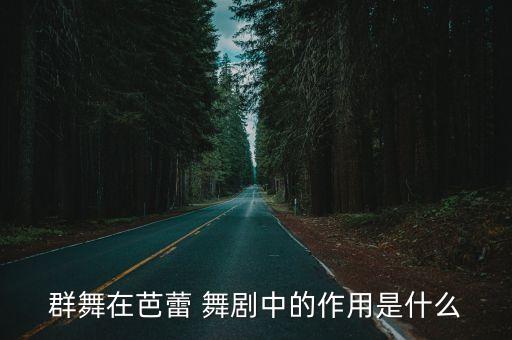 群舞在芭蕾 舞剧中的作用是什么