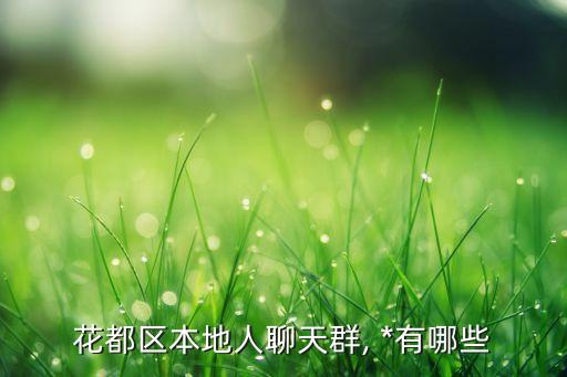 花都区本地人聊天群, *有哪些