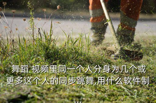  舞蹈 视频里同一个人分身为几个或更多这个人的同步跳舞,用什么软件制...