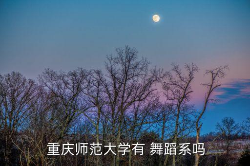  重庆师范大学有 舞蹈系吗