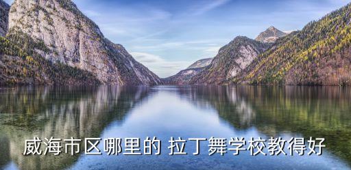 威海市区哪里的 拉丁舞学校教得好