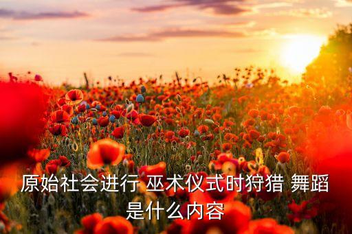 汉代巫术舞蹈,猎头舞是对古猿环舞的一种继承舞蹈