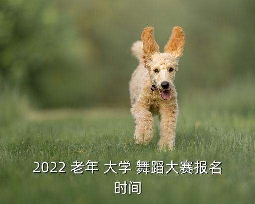 2022 老年 大学 舞蹈大赛报名时间