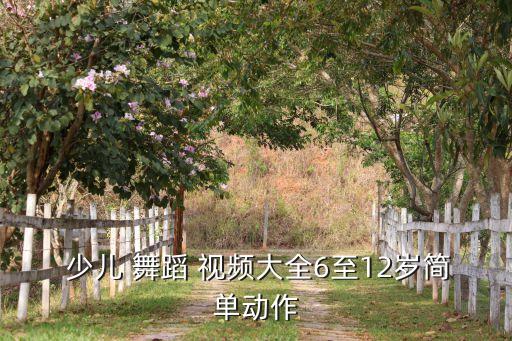  少儿 舞蹈 视频大全6至12岁简单动作