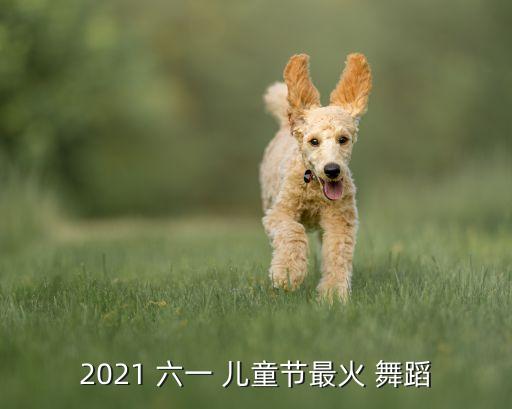 2021 六一 儿童节最火 舞蹈
