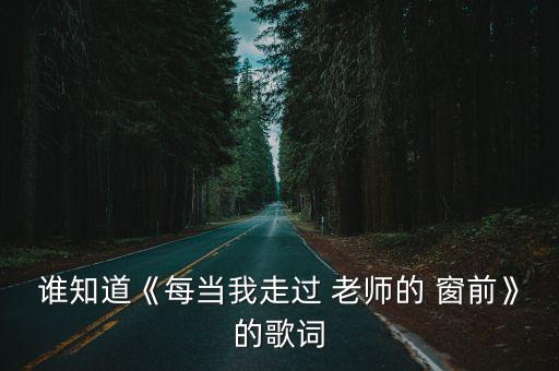 当我走在老师窗前舞蹈,每当我走过老师窗前原创歌词大赞