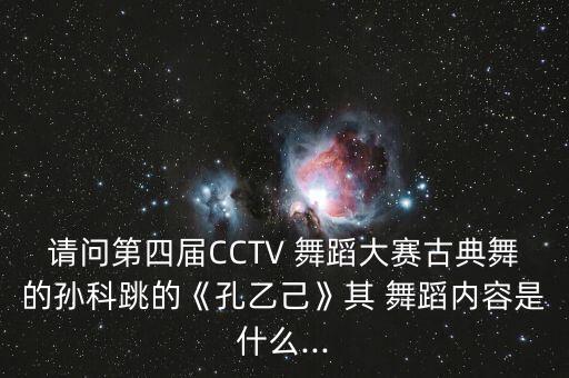 请问第四届CCTV 舞蹈大赛古典舞的孙科跳的《孔乙己》其 舞蹈内容是什么...