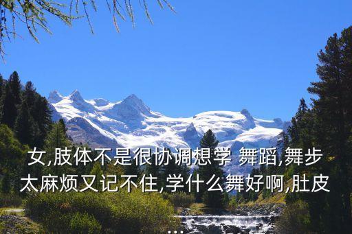 女,肢体不是很协调想学 舞蹈,舞步太麻烦又记不住,学什么舞好啊,肚皮...