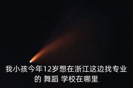 我小孩今年12岁想在浙江这边找专业的 舞蹈 学校在哪里