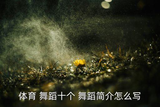 体育 舞蹈十个 舞蹈简介怎么写