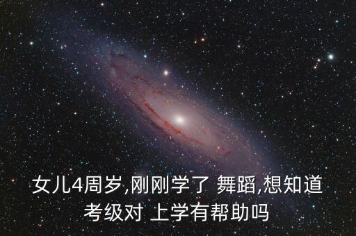 女儿4周岁,刚刚学了 舞蹈,想知道考级对 上学有帮助吗