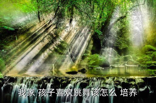 我家 孩子喜欢跳舞该怎么 培养