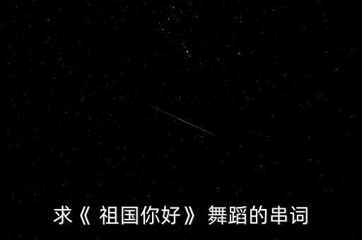 求《 祖国你好》 舞蹈的串词