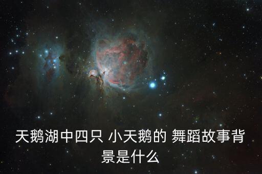 天鹅湖中四只 小天鹅的 舞蹈故事背景是什么