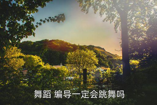  舞蹈 编导一定会跳舞吗