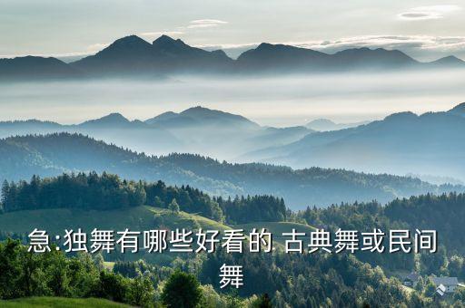 急:独舞有哪些好看的 古典舞或民间舞