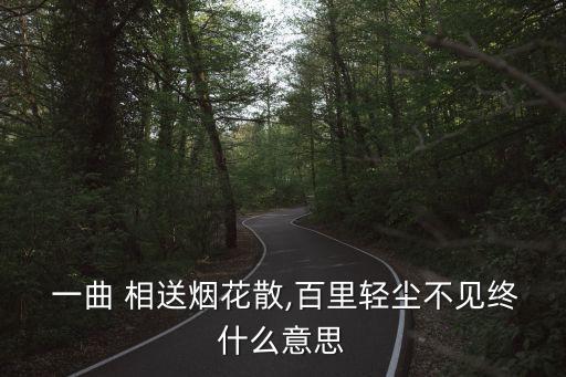  一曲 相送烟花散,百里轻尘不见终什么意思