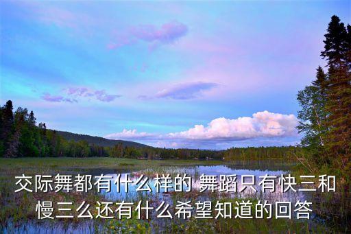 交际舞都有什么样的 舞蹈只有快三和慢三么还有什么希望知道的回答