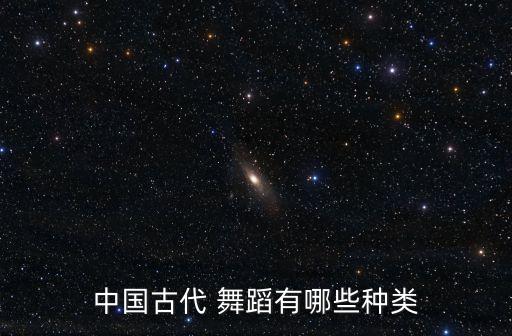 中国古代 舞蹈有哪些种类