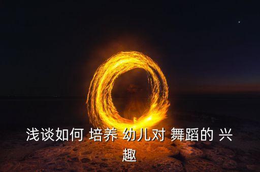 幼儿舞蹈兴趣的培养,舞蹈能促进幼儿积极参与活动吗?