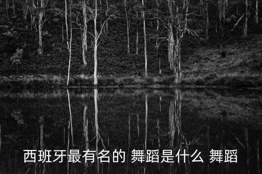 西班牙最有名的 舞蹈是什么 舞蹈